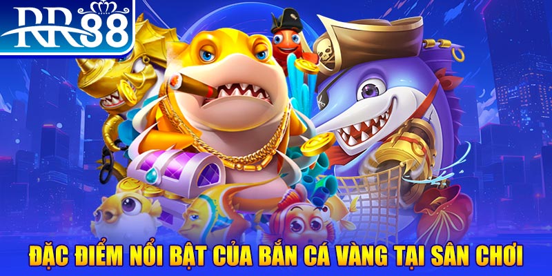 Đặc điểm nổi bật của bắn cá vàng tại sân chơi